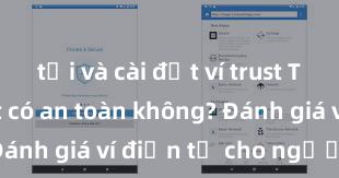 tải và cài đặt ví trust Trust Wallet có an toàn không? Đánh giá ví điện tử cho người Việt