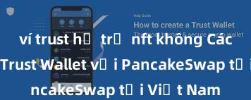 ví trust hỗ trợ nft không Cách kết nối Trust Wallet với PancakeSwap tại Việt Nam