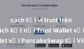 cách tải ví trust trên android Cách kết nối Trust Wallet với PancakeSwap tại Việt Nam