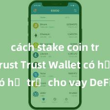 cách stake coin trên ví trust Trust Wallet có hỗ trợ cho vay DeFi không?